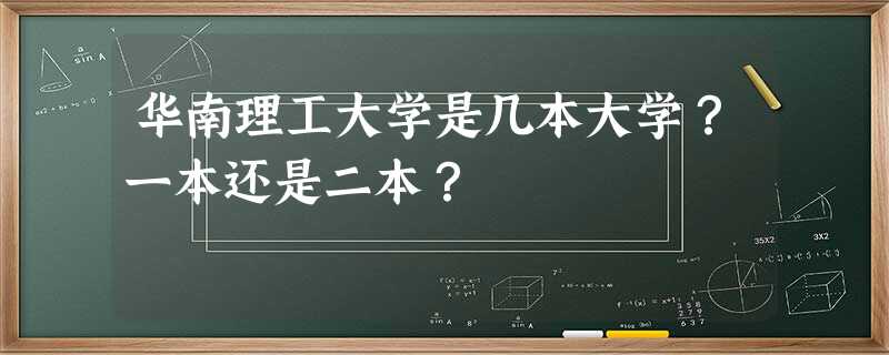 华南理工大学是几本大学?一本还是二本? 华南理工大学是几本大学?一本还是二本?