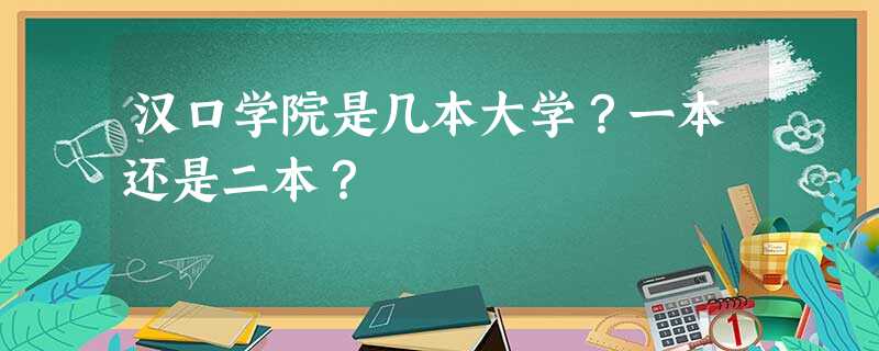 汉口学院是几本大学?一本还是二本? 汉口学院是几本大学?一本还是二本?