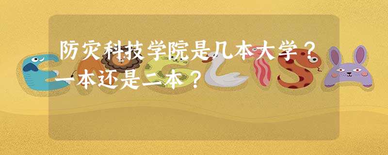 防灾科技学院是几本大学?一本还是二本? 防灾科技学院是几本大学?一本还是二本?