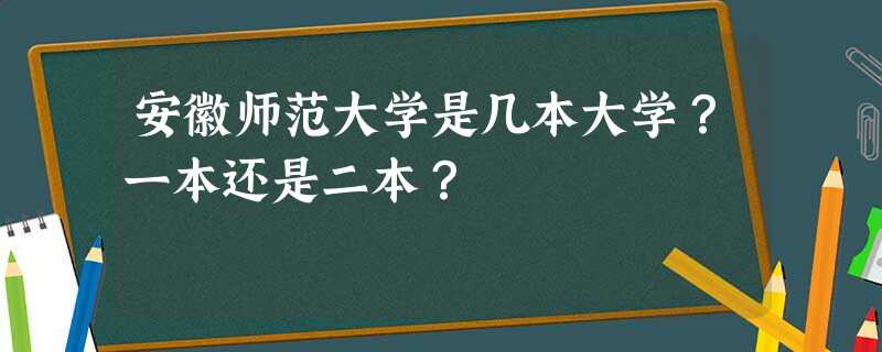 安徽师范大学是几本大学?一本还是二本? 安徽师范大学是几本大学?一本还是二本?