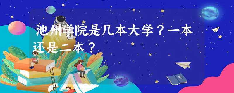 池州学院是几本大学?一本还是二本? 池州学院是几本大学?一本还是二本?