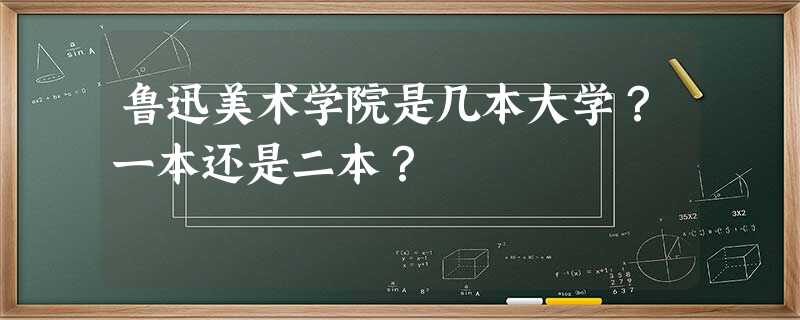 鲁迅美术学院是几本大学?一本还是二本? 鲁迅美术学院是几本大学?一本还是二本?