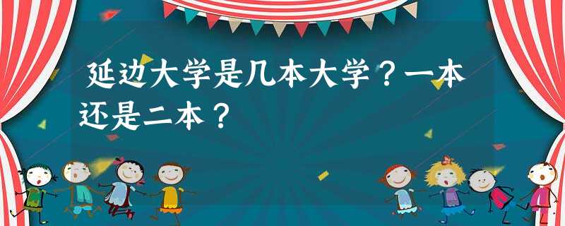 延边大学是几本大学?一本还是二本? 延边大学是几本大学?一本还是二本?