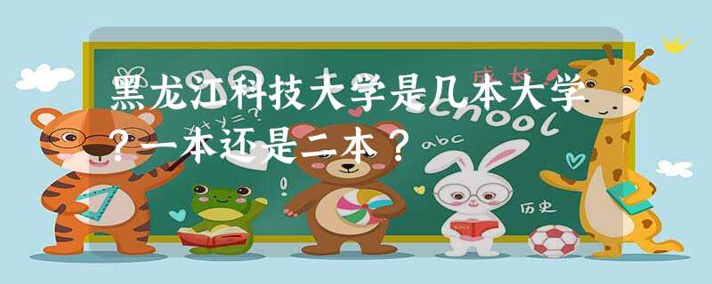 黑龙江科技大学是几本大学?一本还是二本? 黑龙江科技大学是几本大学?一本还是二本?