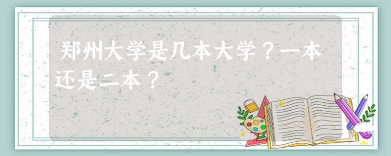 郑州大学是几本大学?一本还是二本? 郑州大学是几本大学?一本还是二本?
