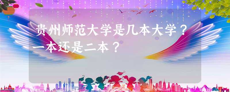 贵州师范大学是几本大学?一本还是二本? 贵州师范大学是几本大学?一本还是二本?