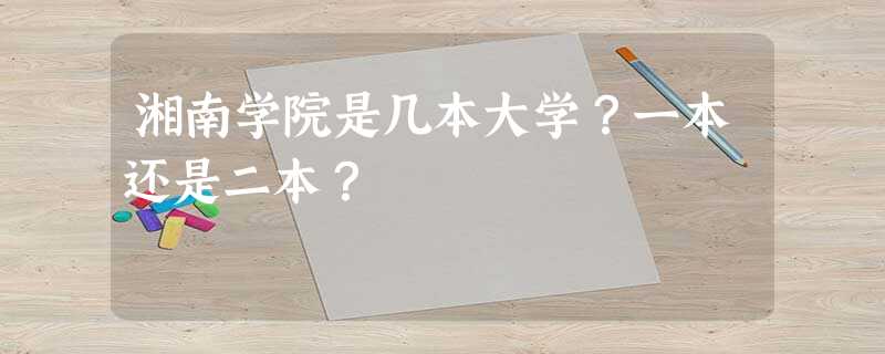 湘南学院是几本大学?一本还是二本? 湘南学院是几本大学?一本还是二本?