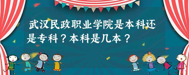 武汉民政职业学院是本科还是专科?本科是几本? 武汉民政职业学院是本科还是专科?本科是几本?