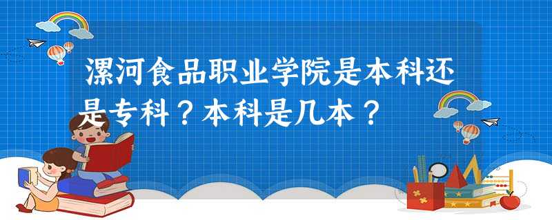 漯河食品职业学院是本科还是专科?本科是几本? 漯河食品职业学院是本科还是专科?本科是几本?