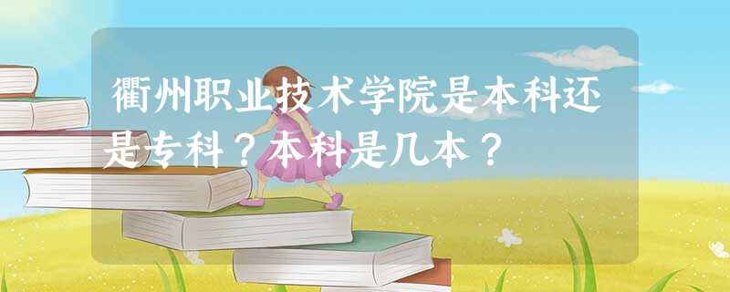 衢州职业技术学院是本科还是专科?本科是几本? 衢州职业技术学院是本科还是专科?本科是几本?