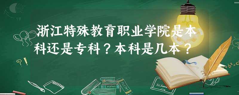 浙江特殊教育职业学院是本科还是专科?本科是几本? 浙江特殊教育职业学院是本科还是专科?本科是几本?