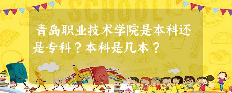 青岛职业技术学院是本科还是专科?本科是几本? 青岛职业技术学院是本科还是专科?本科是几本?