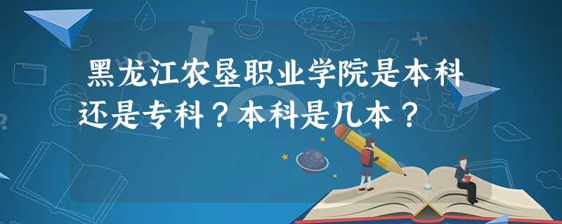 黑龙江农垦职业学院是本科还是专科?本科是几本? 黑龙江农垦职业学院是本科还是专科?本科是几本?