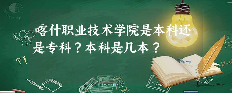 喀什职业技术学院是本科还是专科?本科是几本? 喀什职业技术学院是本科还是专科?本科是几本?