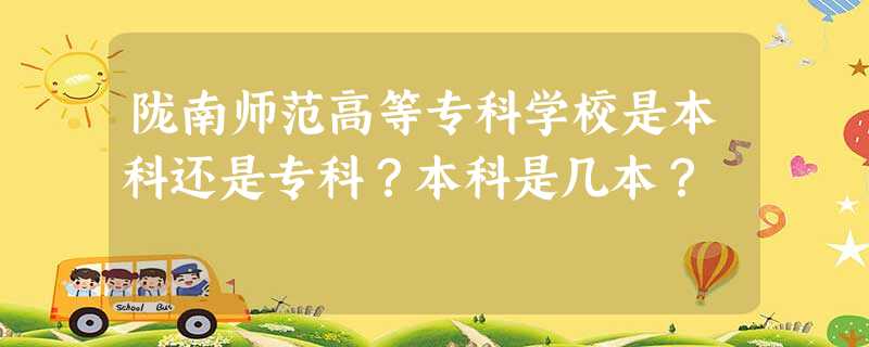 陇南师范高等专科学校是本科还是专科?本科是几本? 陇南师范高等专科学校是本科还是专科?本科是几本?