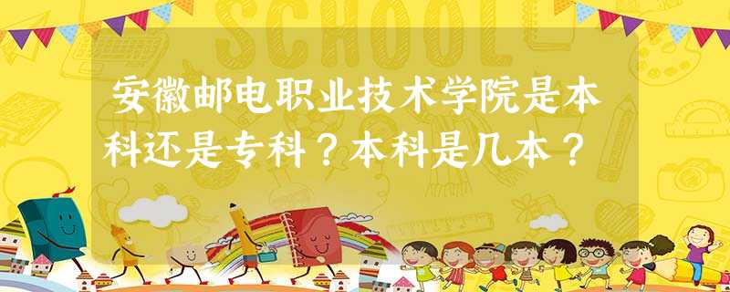 安徽邮电职业技术学院是本科还是专科?本科是几本? 安徽邮电职业技术学院是本科还是专科?本科是几本?