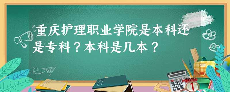 重庆护理职业学院是本科还是专科?本科是几本? 重庆护理职业学院是本科还是专科?本科是几本?