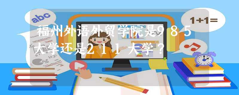 福州外语外贸学院是985大学还是211大学? 福州外语外贸学院是985大学还是211大学?