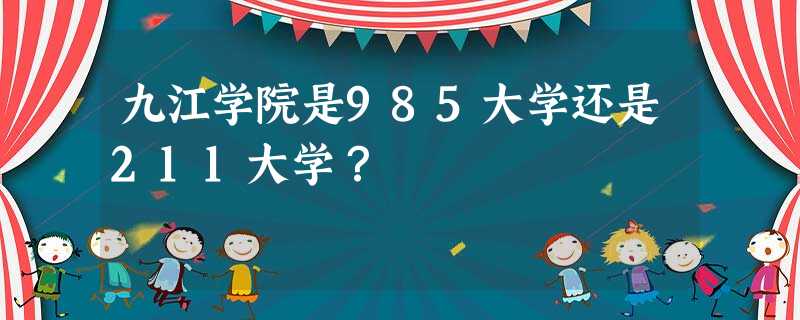九江学院是985大学还是211大学? 九江学院是985大学还是211大学?