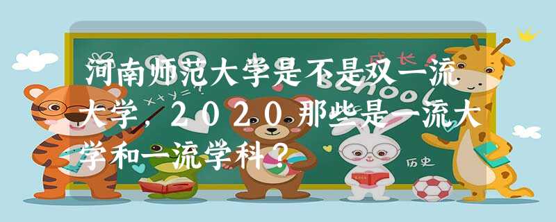 河南师范大学是不是双一流大学,2020那些是一流大学和一流学科? 河南师范大学是不是双一流大学,2020那些是一流大学和一流学科?
