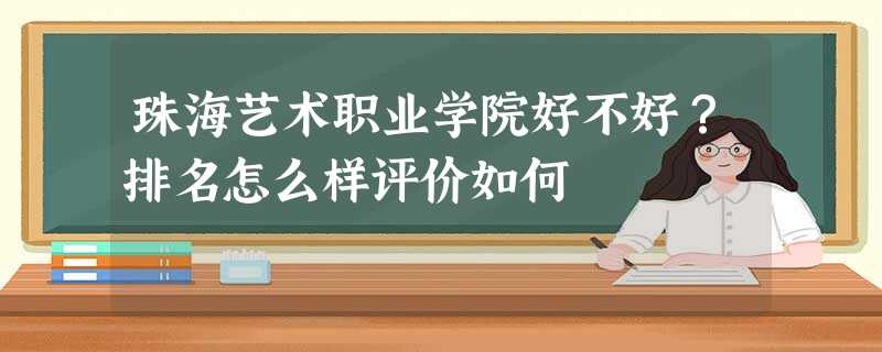 珠海艺术职业学院好不好?排名怎么样评价如何 珠海艺术职业学院好不好?排名怎么样评价如何