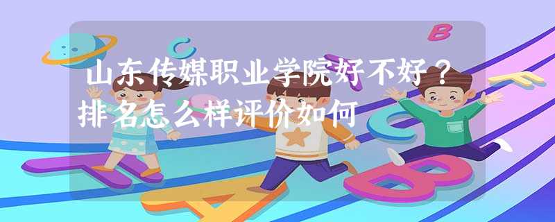 山东传媒职业学院好不好?排名怎么样评价如何 山东传媒职业学院好不好?排名怎么样评价如何