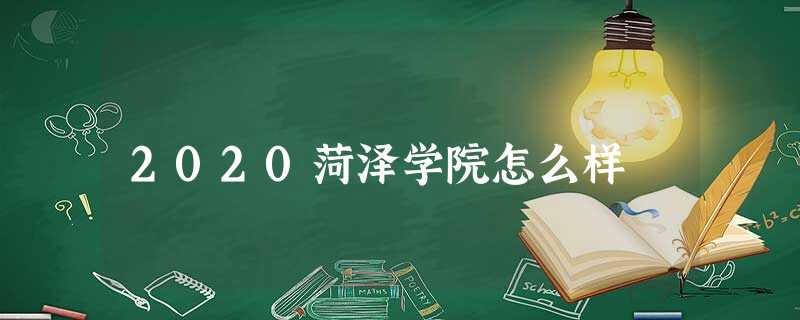 2020菏泽学院怎么样 2020菏泽学院怎么样