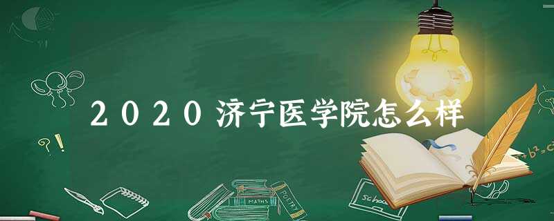 2020济宁医学院怎么样 2020济宁医学院怎么样