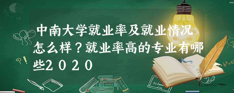 中南大学就业率及就业情况怎么样?就业率高的专业有哪些2020 中南大学就业率及就业情况怎么样?就业率高的专业有哪些2020