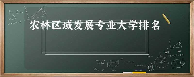 农林区域发展专业大学排名 农林区域发展专业大学排名