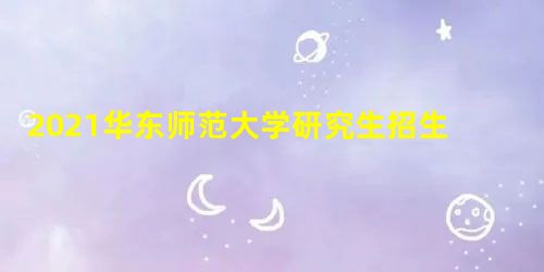 2021华东师范大学研究生招生专业目录含研究生考试科目 2021华东师范大学研究生招生专业目录含研究生考试科目