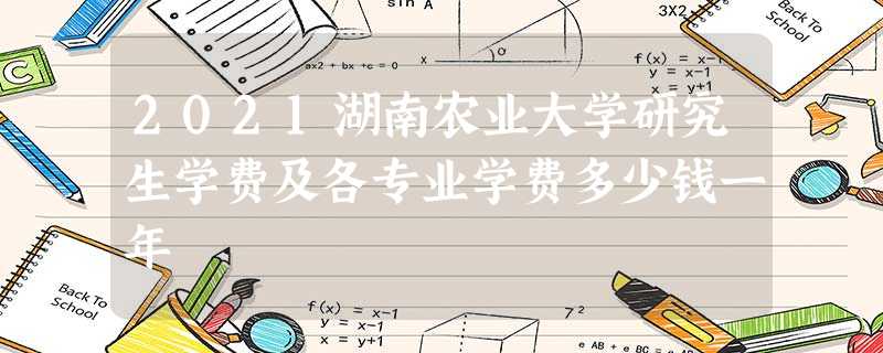 2021湖南农业大学研究生学费及各专业学费多少钱一年 2021湖南农业大学研究生学费及各专业学费多少钱一年
