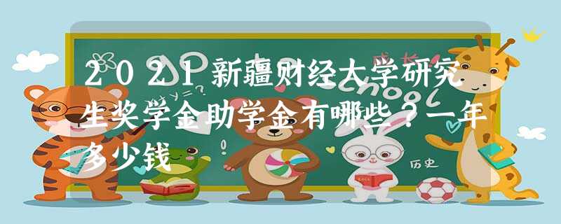2021新疆财经大学研究生奖学金助学金有哪些?一年多少钱 2021新疆财经大学研究生奖学金助学金有哪些?一年多少钱