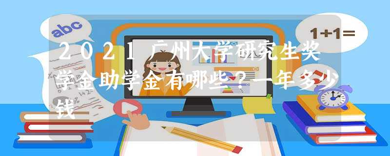 2021广州大学研究生奖学金助学金有哪些?一年多少钱 2021广州大学研究生奖学金助学金有哪些?一年多少钱
