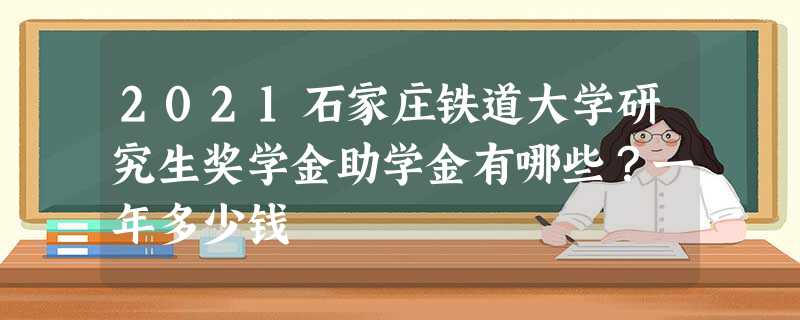 2021石家庄铁道大学研究生奖学金助学金有哪些?一年多少钱 2021石家庄铁道大学研究生奖学金助学金有哪些?一年多少钱