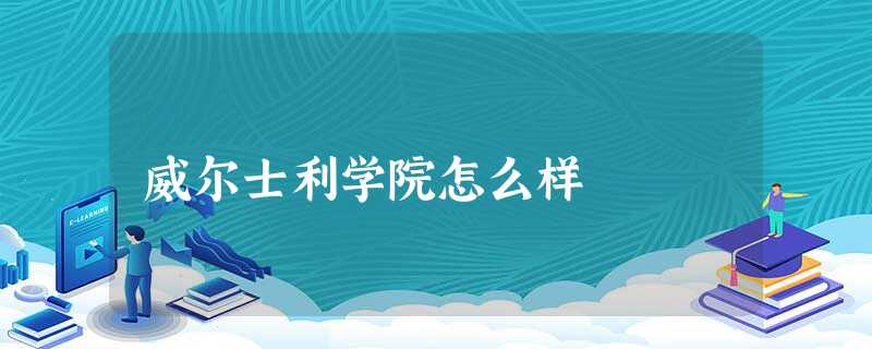 威尔士利学院怎么样 威尔士利学院怎么样