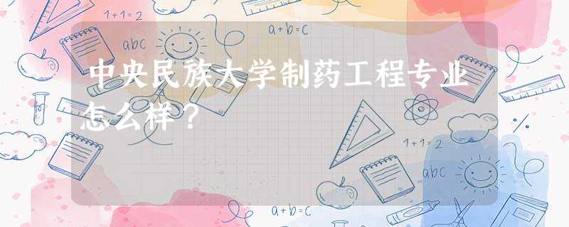 中央民族大学制药工程专业怎么样? 中央民族大学制药工程专业怎么样?