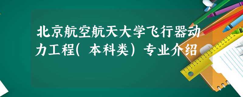 北京航空航天大学飞行器动力工程(本科类)专业介绍 北京航空航天大学飞行器动力工程(本科类)专业介绍