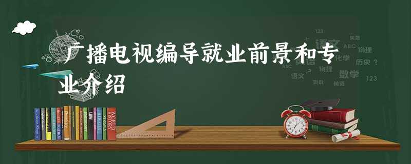 广播电视编导就业前景和专业介绍 广播电视编导就业前景和专业介绍
