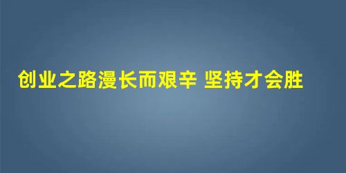 创业之路漫长而艰辛 坚持才会胜利 创业之路漫长而艰辛 坚持才会胜利