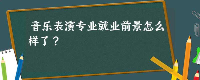 音乐表演专业就业前景怎么样了? 音乐表演专业就业前景怎么样了?