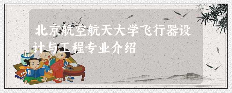 北京航空航天大学飞行器设计与工程专业介绍 北京航空航天大学飞行器设计与工程专业介绍