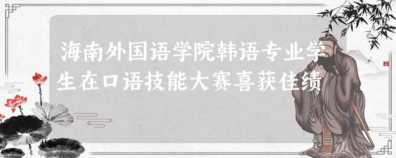 海南外国语学院韩语专业学生在口语技能大赛喜获佳绩 海南外国语学院韩语专业学生在口语技能大赛喜获佳绩