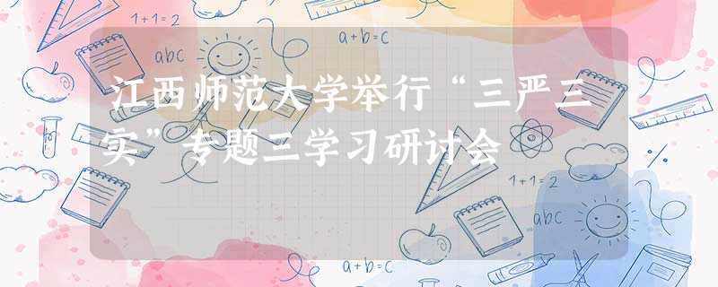 江西师范大学举行“三严三实”专题三学习研讨会 江西师范大学举行“三严三实”专题三学习研讨会