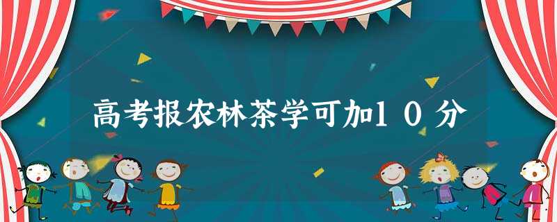 高考报农林茶学可加10分 高考报农林茶学可加10分
