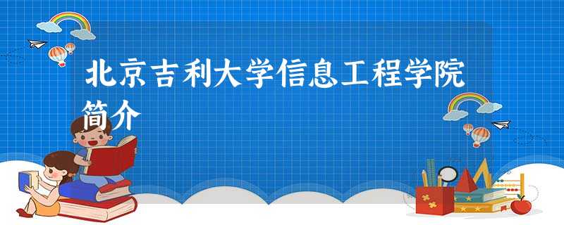 北京吉利大学信息工程学院简介 北京吉利大学信息工程学院简介
