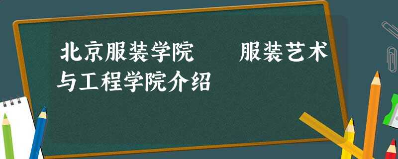 北京服装学院 服装艺术与工程学院介绍 北京服装学院 服装艺术与工程学院介绍