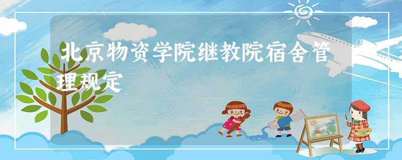 北京物资学院继教院宿舍管理规定 北京物资学院继教院宿舍管理规定