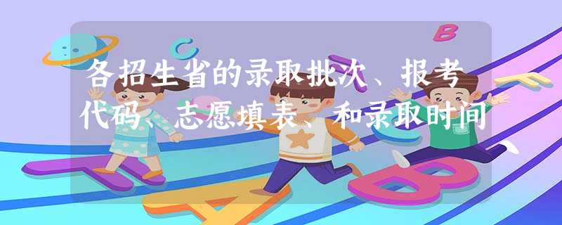 各招生省的录取批次、报考代码、志愿填表、和录取时间 各招生省的录取批次、报考代码、志愿填表、和录取时间