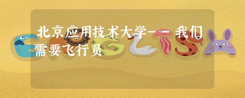 北京应用技术大学--我们需要飞行员 北京应用技术大学--我们需要飞行员